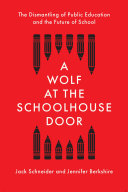A Wolf at the Schoolhouse Door : The Dismantling of Public Education and the Future of School /