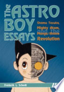 The Astro Boy essays : Osamu Tezuka, Mighty Atom, and the manga/anime revolution /