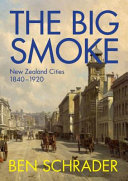 The big smoke : New Zealand cities, 1840-1920 /