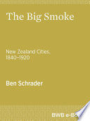 The big smoke : New Zealand cities, 1840-1920 /