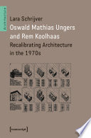 Oswald Mathias Ungers and Rem Koolhaas : recalibrating architecture in the 1970s /