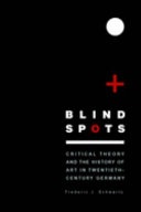 Blind spots : critical theory and the history of art in twentieth-century Germany /