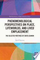 Phenomenological perspectives on place, lifeworlds, and lived emplacement : the selected writings of David Seamon /