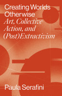 Creating worlds otherwise : art, collective action and (post)extractivism /
