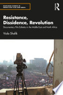 Resistance, dissidence, revolution : documentary film esthetics in the Middle East and North Africa /