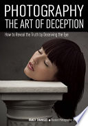 Photography : art of deception : how to reveal the truth by deceiving the eye /