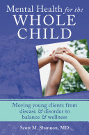 Mental health for the whole child : moving young clients from disease & disorder to balance & wellness /