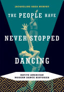 The people have never stopped dancing : Native American modern dance histories /