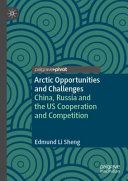 Arctic opportunities and challenges : China, Russia and the US cooperation and competition /