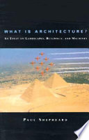 What is architecture? : an essay on landscapes, buildings, and machines /