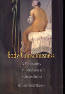 Body consciousness : a philosophy of mindfulness and somaesthetics /