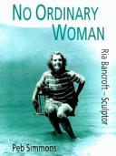 No ordinary woman : a biography of Ria Bancroft, sculptor, 1907-1993 /