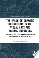 The value of drawing instruction in the visual arts and across curricula : historical and philosophical arguments for drawing in the digital age /