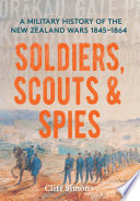 Soldiers, scouts and spies : a military history of the New Zealand Wars 1845-1864 /