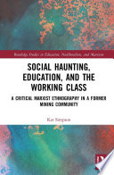 Social haunting, education, and the working class : a critical Marxist ethnography in a former mining community /