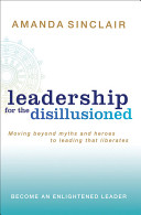 Leadership for the disillusioned : moving beyond myths and heroes to leading that liberates /
