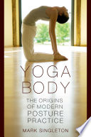 Yoga body : the origins of modern posture practice /