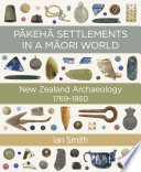 Pākehā settlements in a Māori world : New Zealand archaeology, 1769-1860 /