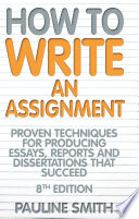 How to write an assignment : proven techniques for producing essays, reports and disserations that succeed /