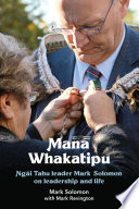 Mana whakatipu : Ngāi Tahu leader Mark Solomon on leadership and life /