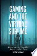 Gaming and the virtual sublime : rhetoric, awe, fear, and death in contemporary video games. /