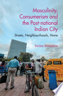 Masculinity, consumerism and the post-national Indian city : streets, neighbourhoods, home /