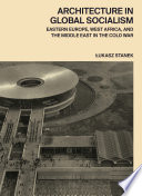 Architecture in global socialism : Eastern Europe, West Africa, and the Middle East in the Cold War /