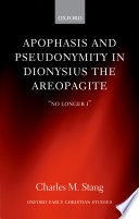 Apophasis and pseudonymity in Dionysius the Areopagite : 'no longer I' /