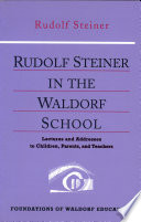 Rudolf Steiner in the Waldorf School : lectures and addresses to children, parents, and teachers, 1919-1924 /