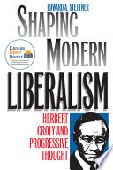 Shaping modern liberalism : Herbert Croly and progressive thought /