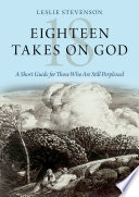 Eighteen takes on God : a short guide for those who are still perplexed /