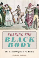 Fearing the black body : the racial origins of fat phobia /