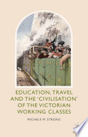 Education, travel and the 'civilisation' of the Victorian working classe /