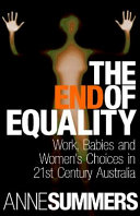 The end of equality : work, babies and women's choices in 21st century Australia /