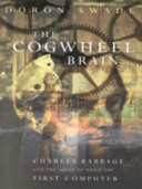 The cogwheel brain : Charles Babbage and the quest to build the first computer /