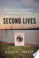 Second lives : black-market melodramas and the reinvention of television /