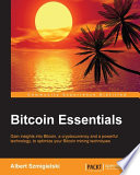 Bitcoin essentials : gain insights into Bitcoin, a cryptocurrency and a powerful technology, to optimize your Bitcoin mining techniques /