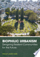 Biophilic urbanism : designing resilient communities for the future /