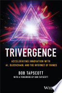 Trivergence : Accelerating Innovation with AI, Blockchain, and the Internet of Things /