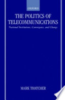 The politics of telecommunications : national institutions, convergence, and change in Britain and France /