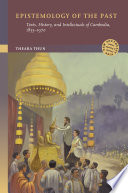 Epistemology of the Past : Texts, History, and Intellectuals of Cambodia, 1855-1970.