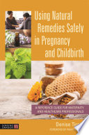 Using natural remedies safely in pregnancy and childbirth : a reference guide for maternity and healthcare professionals /