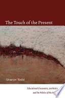 The touch of the present : educational encounters, aesthetics, and the politics of the senses /