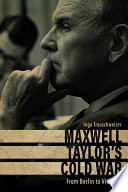 Maxwell Taylor's Cold War : from Berlin to Vietnam /