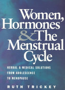 Women, hormones and the menstrual cycle : herbal and medical solutions from adolescence to menopause /