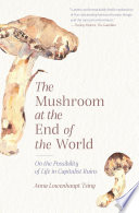 The mushroom at the end of the world : on the possibility of life in capitalist ruins /