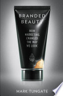 Branded beauty : how marketing changed the way we look /