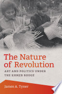 The nature of revolution : art and politics under the Khmer Rouge /