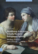 Redefining eclecticism in early modern Bolognese painting : ideology, practice, and criticism /