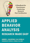 Applied behavior analysis research made easy : a handbook for practitioners conducting research post-certification /